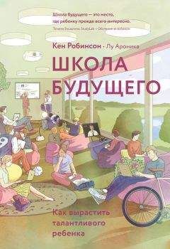 Кен Робинсон - Школа будущего. Как вырастить талантливого ребенка