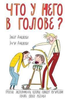 Энди Анковски - Что у него в голове? Простые эксперименты, которые помогут родителям понять своего ребенка