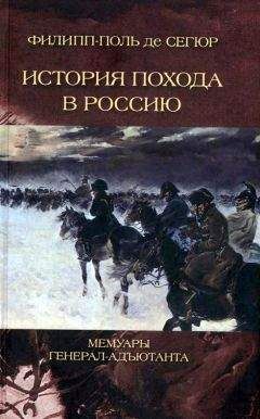 Филипп-Поль де Сегюр - История похода в Россию. Мемуары генерал-адъютанта