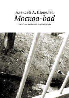 Алексей А. Шепелёв - Москва-bad. Записки столичного дауншифтера