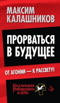 Максим Калашников - Прорваться в будущее. От агонии – к рассвету!