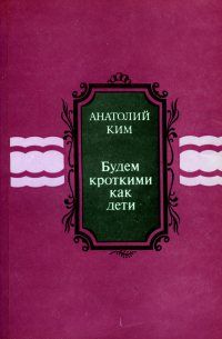 Анатолий Ким - Будем кроткими как дети [сборник]