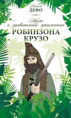 Даниэль Дефо - Жизнь и удивительные приключения Робинзона Крузо