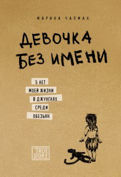 Марина Чапман - Девочка без имени. 5 лет моей жизни в джунглях среди обезьян