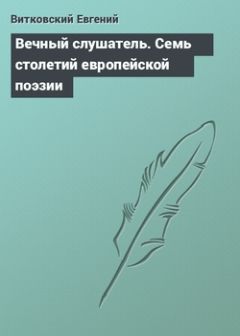  Антология - Вечный слушатель. Семь столетий европейской поэзии в переводах Евгения Витковского