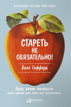 Билл Гиффорд - Стареть не обязательно! Будь вечно молодым, или Сделай для этого всё возможное