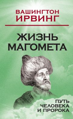 Вашингтон Ирвинг - Жизнь Магомета. Путь человека и пророка