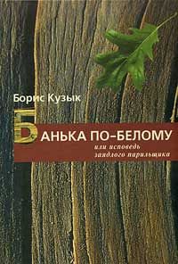 Борис Кузык - Банька по-белому или исповедь заядлого парильщика