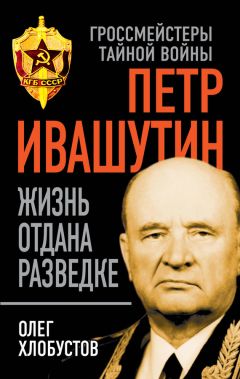 Олег Хлобустов - Петр Ивашутин. Жизнь отдана разведке