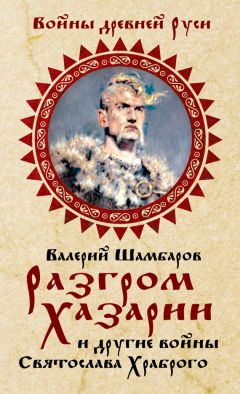 Валерий Шамбаров - Разгром Хазарии и другие войны Святослава Храброго