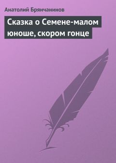 Анатолий Брянчанинов - Сказка о Семене-малом юноше, скором гонце