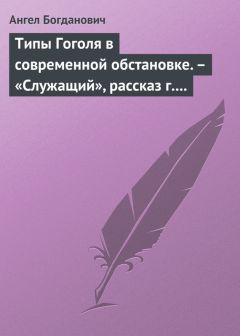 Ангел Богданович - Типы Гоголя в современной обстановке. – «Служащий», рассказ г. Елпатьевского