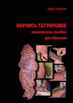 Федот Федотов - Научись татуировке. Полноценное пособие для обучения