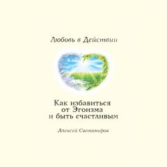 Алексей Светомиров - Как избавиться от Эгоизма. Любовь в Действии.