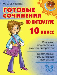 Марина Селиванова - Готовые сочинения по литературе. 10 класс