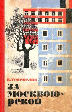 Варткес Тевекелян - За Москвою-рекой. Книга 1