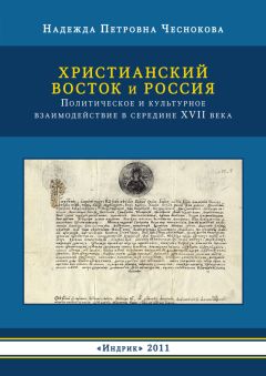 Надежда Чеснокова - Христианский Восток и Россия. Политическое и культурное взаимодействие в середине XVII века