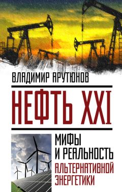 В. Арутюнов - Нефть XXI. Мифы и реальность альтернативной энергетики