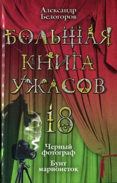 Александр Белогоров - Большая книга ужасов. 18 : Черный фотограф. Бунт марионеток [повести]