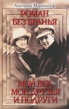 Анатолий Мариенгоф - Роман без вранья. Мой век, мои друзья и подруги