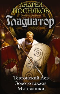 Андрей Посняков - Гладиатор: Тевтонский Лев. Золото галлов. Мятежники (сборник)