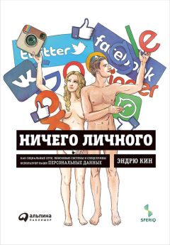 Эндрю Кин - Ничего личного: Как социальные сети, поисковые системы и спецслужбы используют наши персональные данные