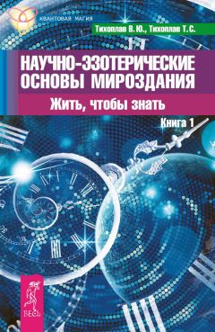 Татьяна Тихоплав - Научно-эзотерические основы мироздания. Жить, чтобы знать. Книга 1