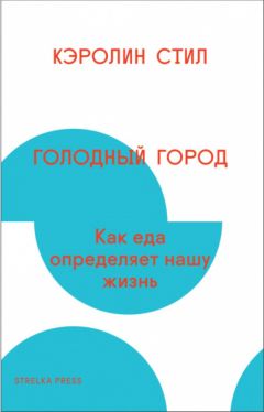 Кэролин Стил - Голодный город. Как еда определяет нашу жизнь