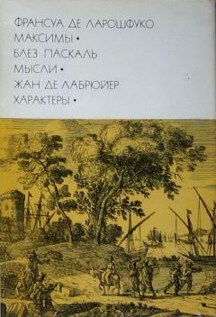 Франсуа VI Ларошфуко - Франсуа де Ларошфуко. Максимы. Блез Паскаль. Мысли. Жан де Лабрюйер. Характеры