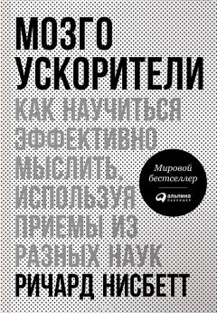 Ричард Нисбетт - Мозгоускорители. Как научиться эффективно мыслить, используя приемы из разных наук