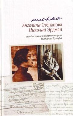 Николай Эрдман - Письма: Николай Эрдман. Ангелина Степанова, 1928-1935 гг.[с комментариями и предисловием Виталия Вульфа]