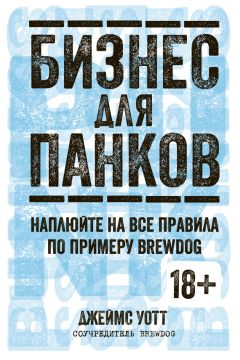 Джеймс Уотт - Бизнес для панков: Наплюйте на все правила по примеру BrewDog