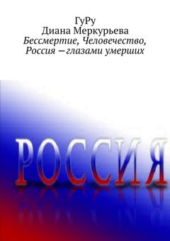 Диана Меркурьева - Бессмертие, Человечество, Россия – глазами умерших