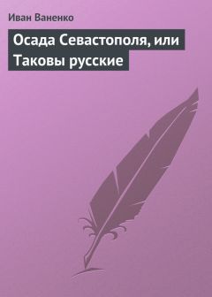 Иван Ваненко - Осада Севастополя, или Таковы русские