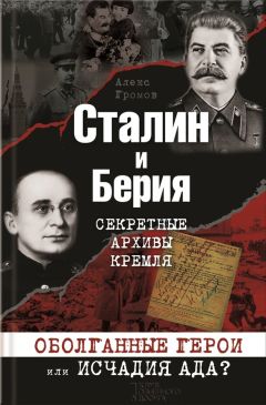 Алекс Бертран Громов - Сталин и Берия. Секретные архивы Кремля. Оболганные герои или исчадия ада?