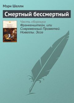 Мэри Шелли - Смертный бессмертный