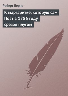 Роберт Бернс - К маргаритке, которую сам Поэт в 1786 году срезал плугом