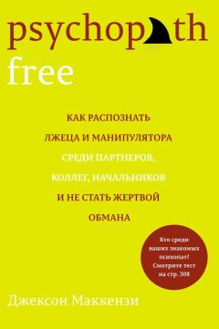 Джексон Маккензи - Psychopath Free. Как распознать лжеца и манипулятора среди партнеров, коллег, начальников и не стать жертвой обмана