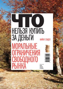 Майкл Сэндел - Что нельзя купить за деньги. Моральные ограничения свободного рынка