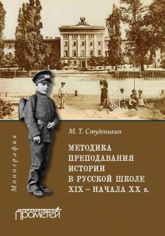 Михаил Студеникин - Методика преподавания истории в русской школе XIX – начала ХХ в.