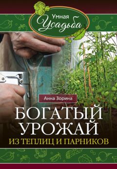 Анна Зорина - Богатый урожай из теплиц и парников