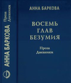 Анна Баркова - Восемь глав безумия. Проза. Дневники