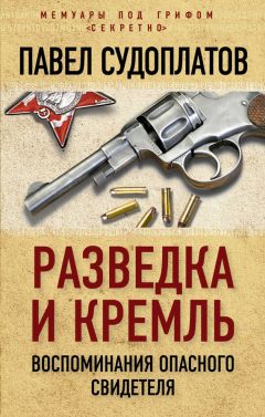 Павел Судоплатов - Разведка и Кремль. Воспоминания опасного свидетеля