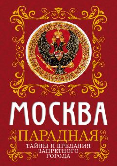 Ирина Сергиевская - Москва парадная. Тайны и предания Запретного города