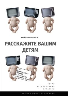 Александр Павлов - Расскажите вашим детям. Сто одиннадцать опытов о культовом кинематографе