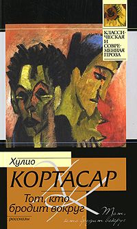 Хулио Кортасар - Тот, кто бродит вокруг (сборник)