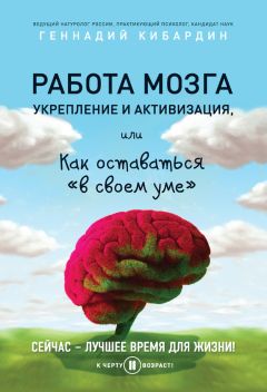 Геннадий Кибардин - Работа мозга: укрепление и активизация, или Как оставаться «в своем уме»