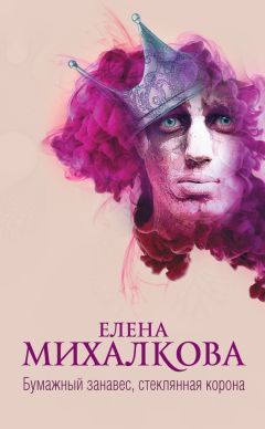 Елена Михалкова - Бумажный занавес, стеклянная корона