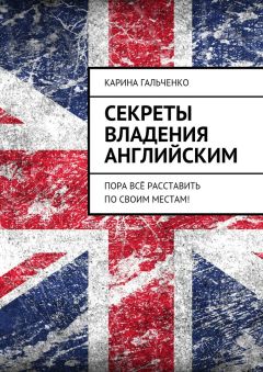 Карина Гальченко - Секреты владения английским. Пора всё расставить по своим местам!