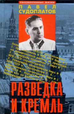 Павел Судоплатов - Разведка и Кремль (Записки нежелательного свидетеля): Рассекреченные жизни